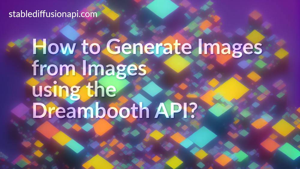 How to generate Images from Images using the Dreambooth API?